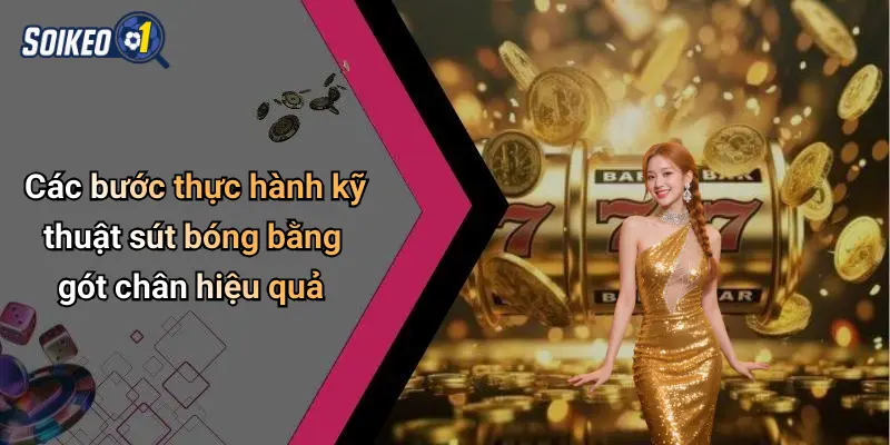 Các bước thực hành kỹ thuật sút bóng bằng gót chân hiệu quả