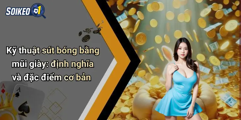 Kỹ thuật sút bóng bằng mũi giày: định nghĩa và đặc điểm cơ bản
