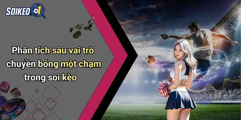 Phân tích sâu vai trò chuyền bóng một chạm trong soi kèo
