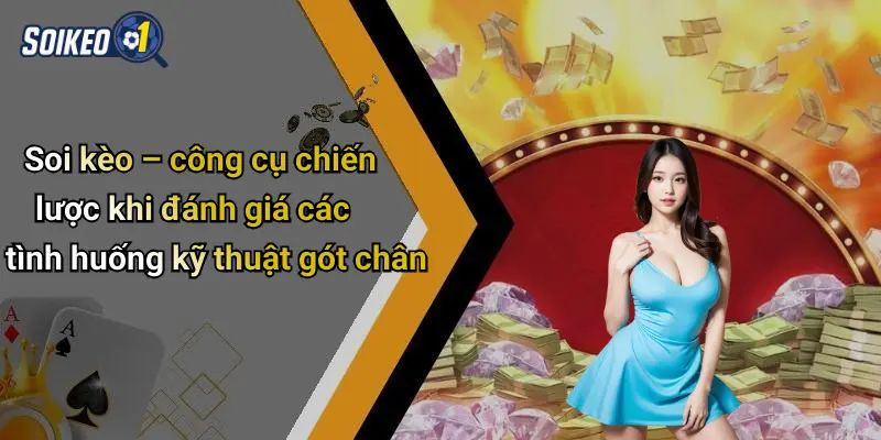 Soi kèo – công cụ chiến lược khi đánh giá các tình huống kỹ thuật gót chân
