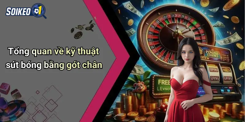 Tổng quan về kỹ thuật sút bóng bằng gót chân