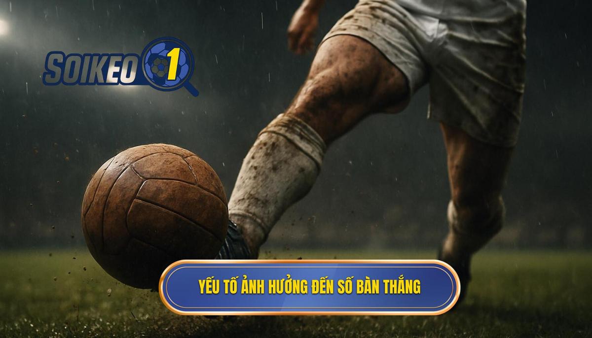 Phân tích các yếu tố then chốt ảnh hưởng đến số lượng bàn thắng