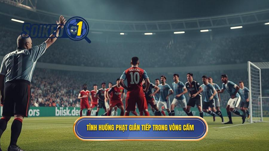 Phạt gián tiếp trong vòng cấm: Giải mã luật chơi và chiến thuật thực chiến 1 1. Tình huống phạt gián tiếp trong vòng cấm